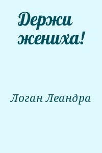 Логан Леандра - Держи жениха!