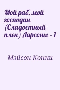 Мэйсон Конни - Мой раб, мой господин (Сладостный плен) Ларсоны – 1