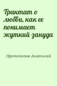 Протопопов Анатолий - Трактат о любви, как ее понимает жуткий зануда