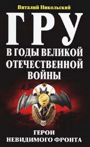 Никольский Виталий - ГРУ в годы великой отечественной войны. Герои невидимого фронта