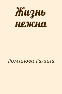 Романова Галина Владимировна - Жизнь нежна