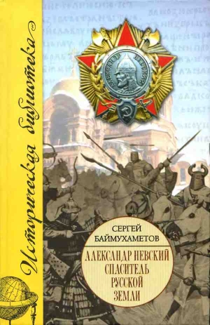 Баймухаметов Сергей - Александр Невский. Спаситель Русской земли