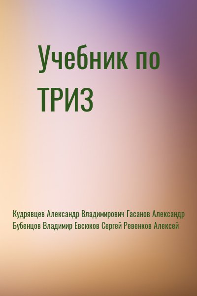 Кудрявцев Александр Владимирович, Гасанов Александр, Бубенцов Владимир, Евсюков Сергей, Ревенков Алексей - Учебник по ТРИЗ