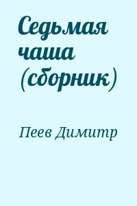 Пеев Димитр - Седьмая чаша. Сборник