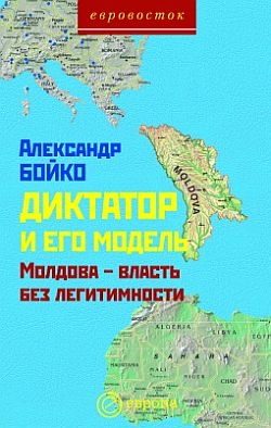 Бойко Александр - Диктатор и его модель. Молдова-власть без легитимности