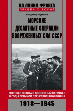 Жуматий Владимир - Морские десантные операции Вооруженных сил СССР. Морская пехота в довоенный период и в годы Великой Отечественной войны. 1918–1945