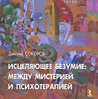 Соколов Дмитрий - Исцеляющее безумие: между мистерией и психотерапией