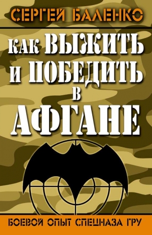 Баленко Сергей - Как выжить и победить в Афгане. Боевой опыт Спецназа ГРУ