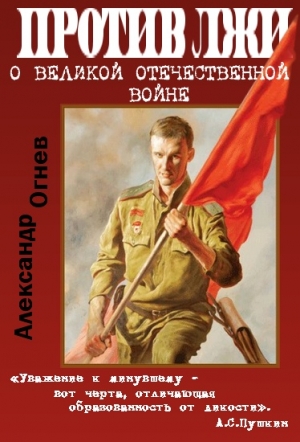 Огнев  Александр - Правда против лжи. О Великой Отечественной войне