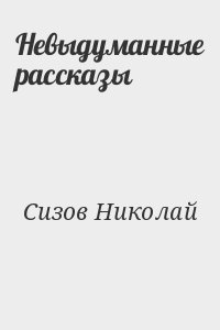 Сизов Николай - Невыдуманные рассказы