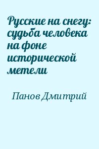 Панов Дмитрий - Русские на снегу: судьба человека на фоне исторической метели