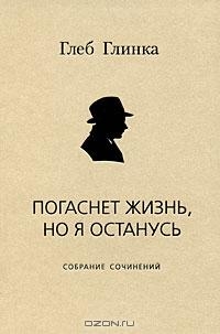 cкачать книгу Глеб Глинка Погаснет жизнь, но я останусь: Собрание сочинений