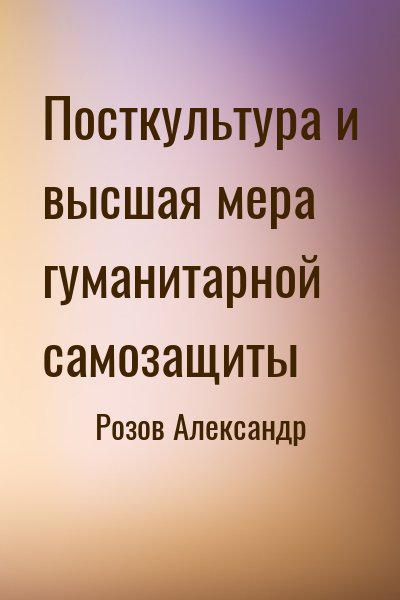 Розов Александр - Посткультура и высшая мера гуманитарной самозащиты