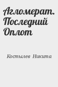 Костылев  Никита - Агломерат. Последний Оплот