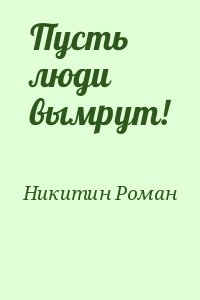 Никитин Роман - Пусть люди вымрут!