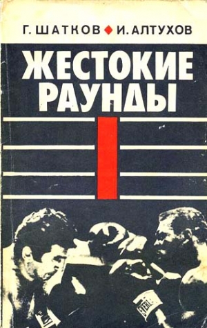 Шатков Геннадий, Алтухов Игорь - Жестокие раунды