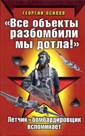 Осипов Георгий - «Все объекты разбомбили мы дотла!» Летчик-бомбардировщик вспоминает