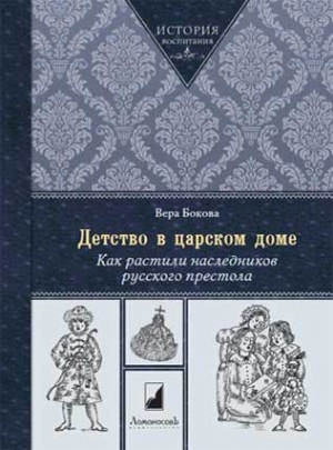 Бокова Вера - Детство в царском доме. Как растили наследников русского престола