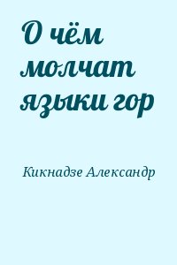 Кикнадзе Александр - О чём молчат языки гор