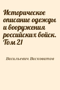 Висковатов Александр Васильевич - Историческое описание одежды и вооружения российских войск. Том 21