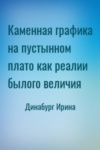 Каменная графика на пустынном плато как реалии былого величия
