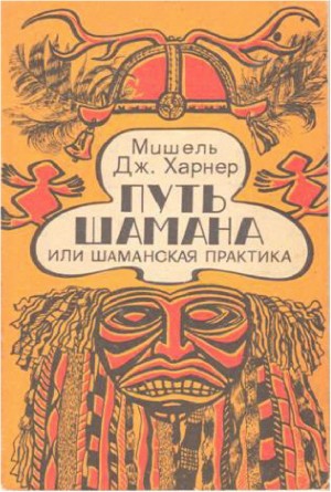 Харнер Мишель - Путь шамана или Шаманская практика Руководство по обретению силы и целительству