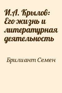 Брилиант Семен - И.А. Крылов: Его жизнь и литературная деятельность