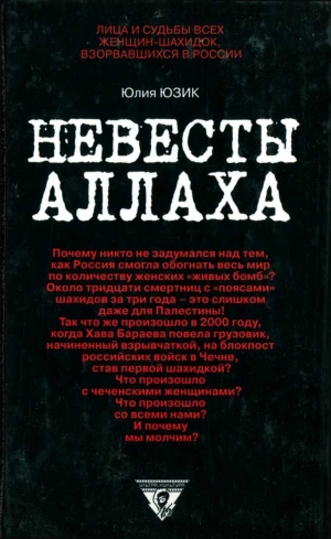 Юзик Юлия - Невесты Аллаха; Лица и судьбы всех женщин-шахидок, взорвавшихся в России