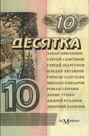 Прилепин Захар, Самсонов Сергей, Шаргунов Сергей, Абузяров Ильдар, Садулаев Герман, Елизаров Михаил, Сенчин Роман, Гуцко Денис, Рубанов Андрей, Данилов Дмитрий - Десятка