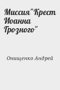 Онищенко Андрей - Миссия"Крест Иоанна Грозного"