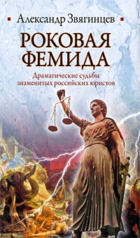 Звягинцев Александр - Роковая Фемида. Драматические судьбы знаменитых российских юристов