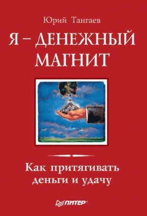 Тангаев Юрий - Я – денежный магнит. Как притягивать деньги и удачу