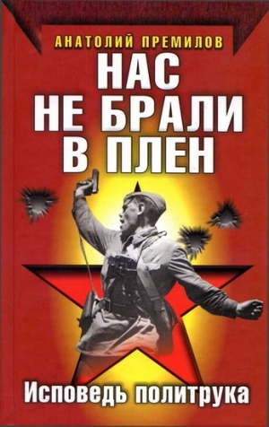 Премилов Анатолий - Нас не брали в плен. Исповедь политрука