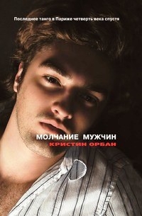 Орбан Кристин - Молчание мужчин. Последнее танго в Париже четверть века спустя