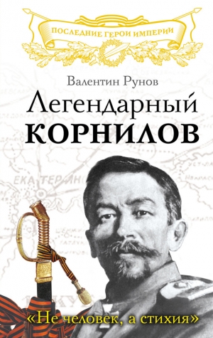 Рунов Валентин - Легендарный Корнилов. «Не человек, а стихия»