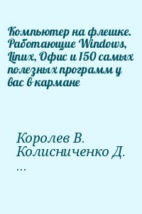 Королев В., Горячев Д., Прокди Р., Колисниченко Денис - Компьютер на флешке. Работающие Windows, Linux, Офис и 150 самых полезных программ у вас в кармане