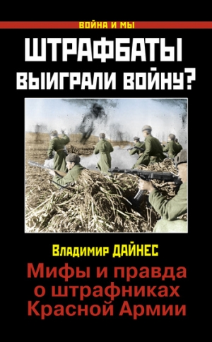 Дайнес Владимир - Штрафбаты выиграли войну? Мифы и правда о штрафниках Красной Армии