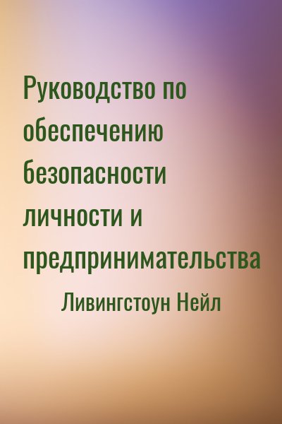 Ливингстоун Нейл - Руководство по обеспечению безопасности личности и предпринимательства