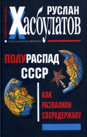 Хасбулатов Руслан - Полураспад СССР. Как развалили сверхдержаву