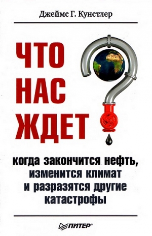 Кунстлер Джеймс - Что нас ждет, когда закончится нефть, изменится климат, и разразятся другие катастрофы