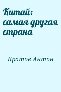 Кротов Антон - Китай: самая другая страна