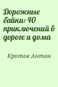 Кротов Антон - Дорожные байки: 40 приключений в дороге и дома