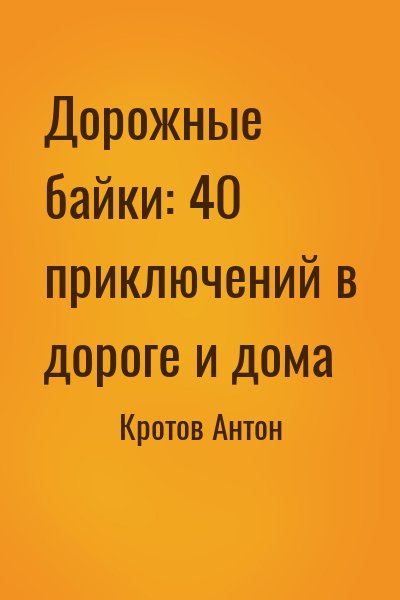 Кротов Антон - Дорожные байки: 40 приключений в дороге и дома