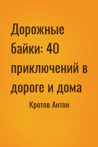 Дорожные байки: 40 приключений в дороге и дома