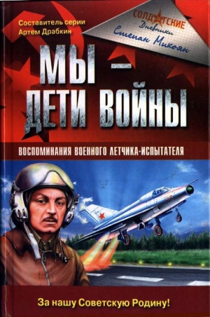 Микоян Степан - Мы - дети войны. Воспоминания военного летчика-испытателя