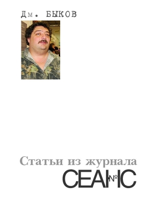 Быков Дмитрий - Статьи из журнала «Сеанс»