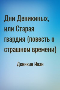 Дни Деникиных, или Старая гвардия (повесть о страшном времени)