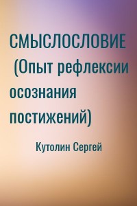 СМЫСЛОСЛОВИЕ  (Опыт рефлексии осознания постижений)