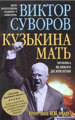 Суворов Виктор - Кузькина мать: Хроника великого десятилетия. К 50-летию Карибского кризиса