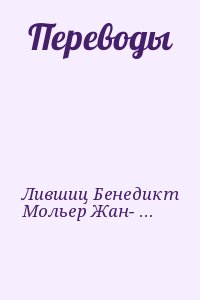 Лившиц Бенедикт, Мольер Жан-Батист, Де Мюссе Альфред, Гюго Виктор, де Ламартин Альфонс, Леконт де Лиль Шарль, Верлен Поль, Корбьер Тристан, Роллина Морис, Рембо Артюр, Тайад Лоран, Самен Альберт, Аполлинер Гийом, Табидзе Галактион - Переводы